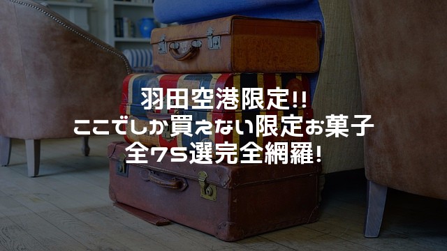 羽田空港限定 ここでしか買えないお菓子 全75品 完全網羅 17年10月版 きなこもちエクステンド
