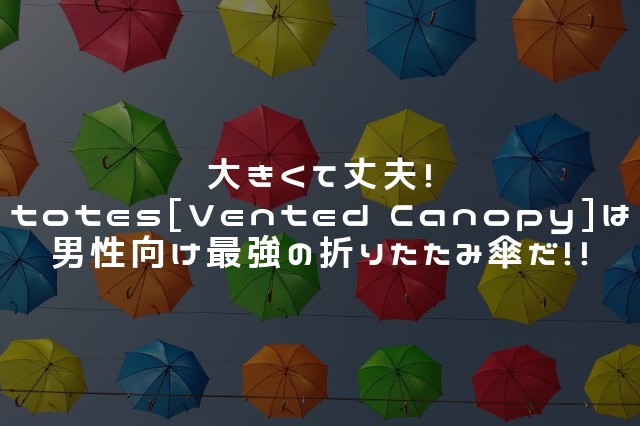 大きくて丈夫!totes【Vented Canopy】は男性向け最強折りたたみ傘! 大きくて丈夫!totes【Vented Canopy】は男性向け最強折りたたみ傘!