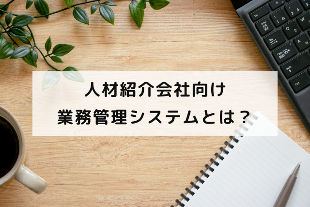 人材紹介会社向け業務管理システムとは？