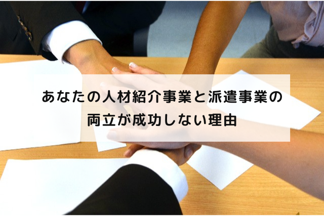 あなたの人材紹介事業と派遣事業の両立が成功しない理由