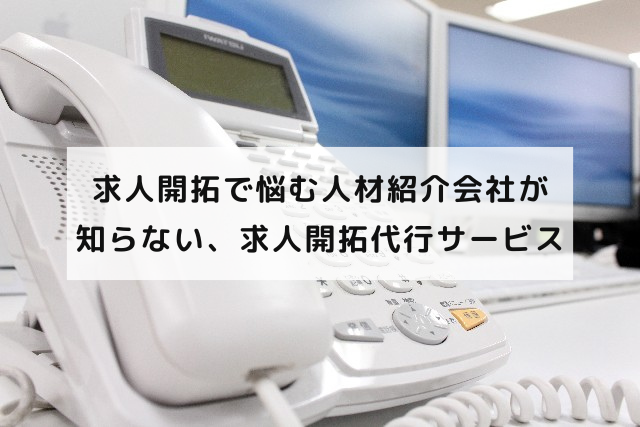 求人開拓で悩む人材紹介会社が知らない、求人開拓代行サービス