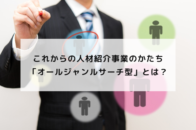 これからの人材紹介事業のかたち「オールジャンルサーチ型」とは？