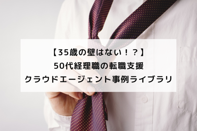 【35歳の壁はない！？】50代経理職の転職支援〜クラウドエージェント事例ライブラリ