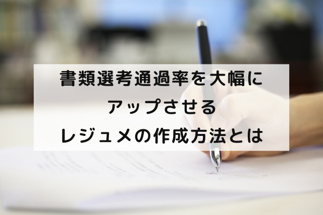 書類選考通過率を大幅にアップさせるレジュメの作成方法とは