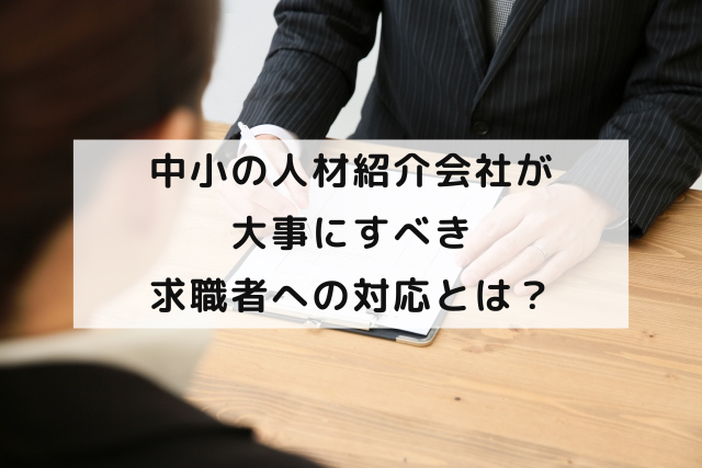 中小の人材紹介会社が大事にすべき求職者への対応とは？