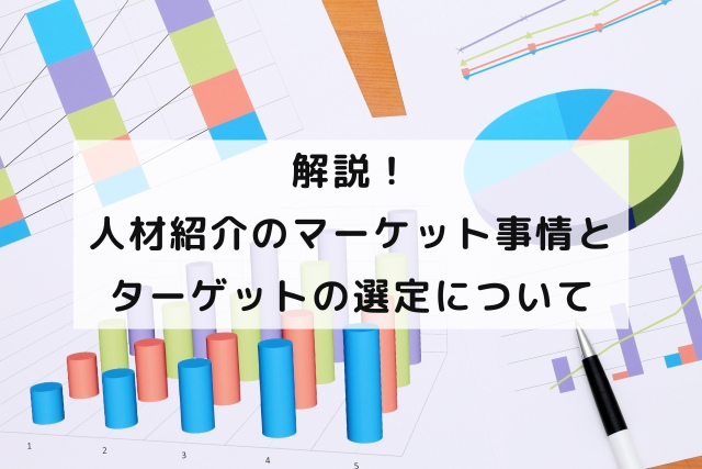 解説！人材紹介のマーケット事情とターゲットの選定について