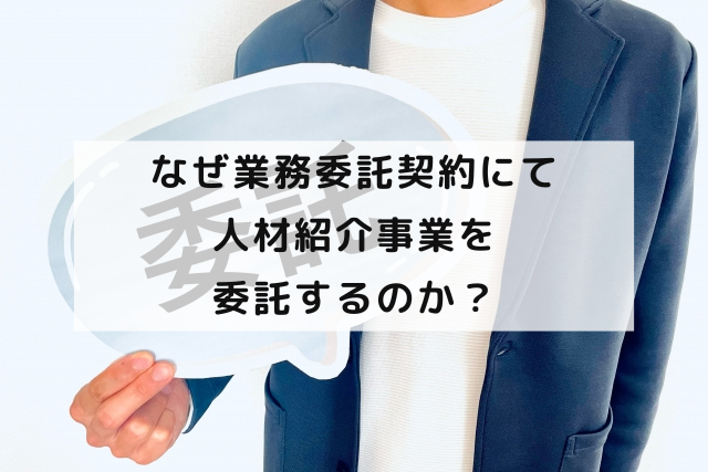 なぜ業務委託契約にて人材紹介事業を委託するのか？