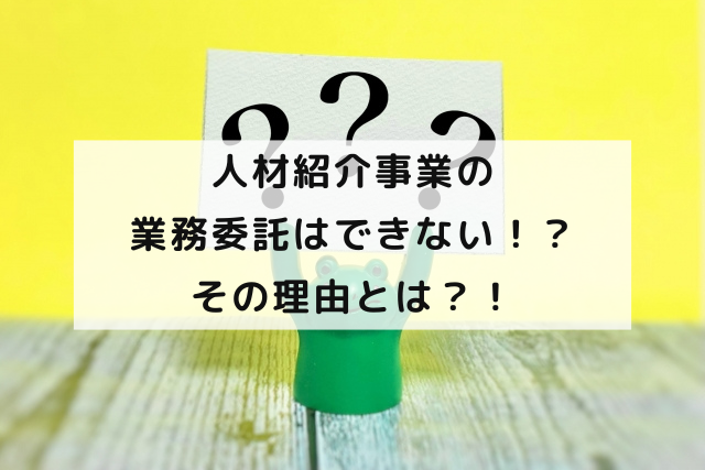 人材紹介事業の業務委託はできない！？その理由とは？！