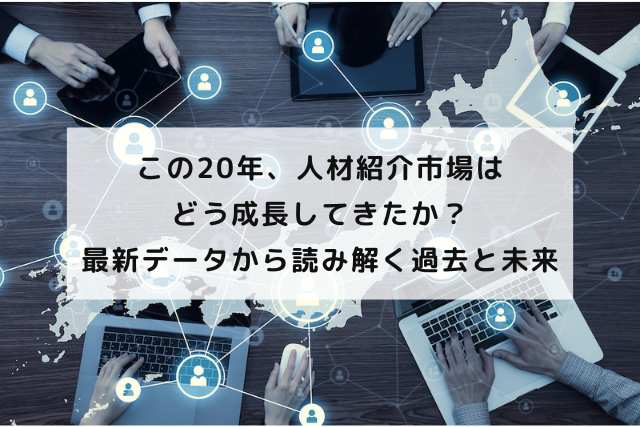 この20年、人材紹介市場はどう成長してきたか？最新データから読み解く過去と未来