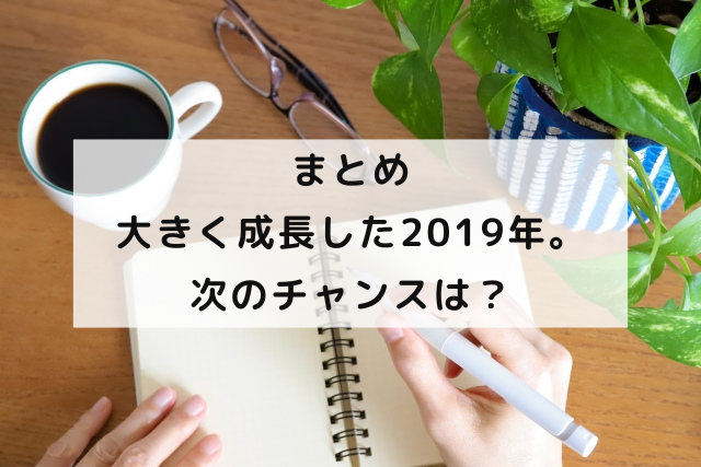 まとめ：大きく成長した2019年。次のチャンスは？