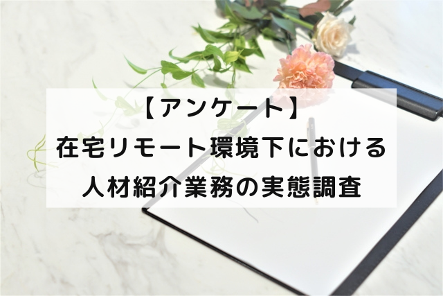 【アンケート】在宅リモート環境下における人材紹介業務の実態調査