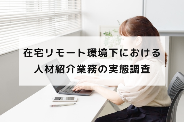 在宅リモート環境下における人材紹介業務の実態調査