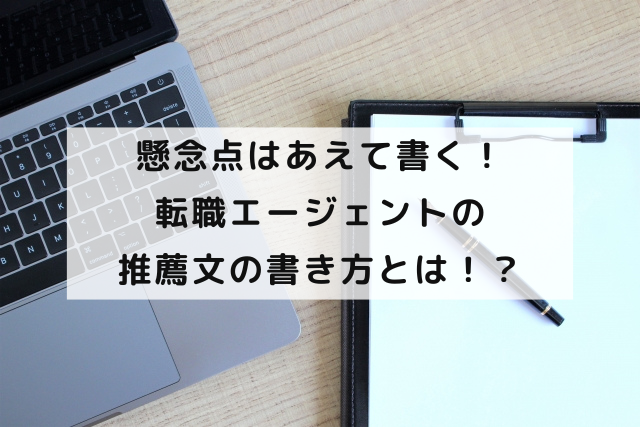 懸念点はあえて書く！転職エージェントの推薦文の書き方とは！？