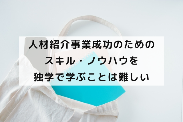 人材紹介事業成功のためのスキル・ノウハウを独学で学ぶことは難しい