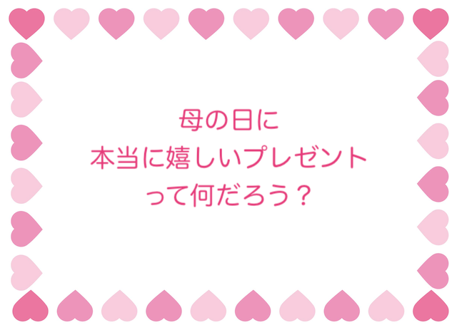 母の日に本当に嬉しいプレゼントって何だろう？