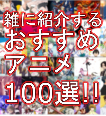 雑に紹介するおすすめアニメ100選！！