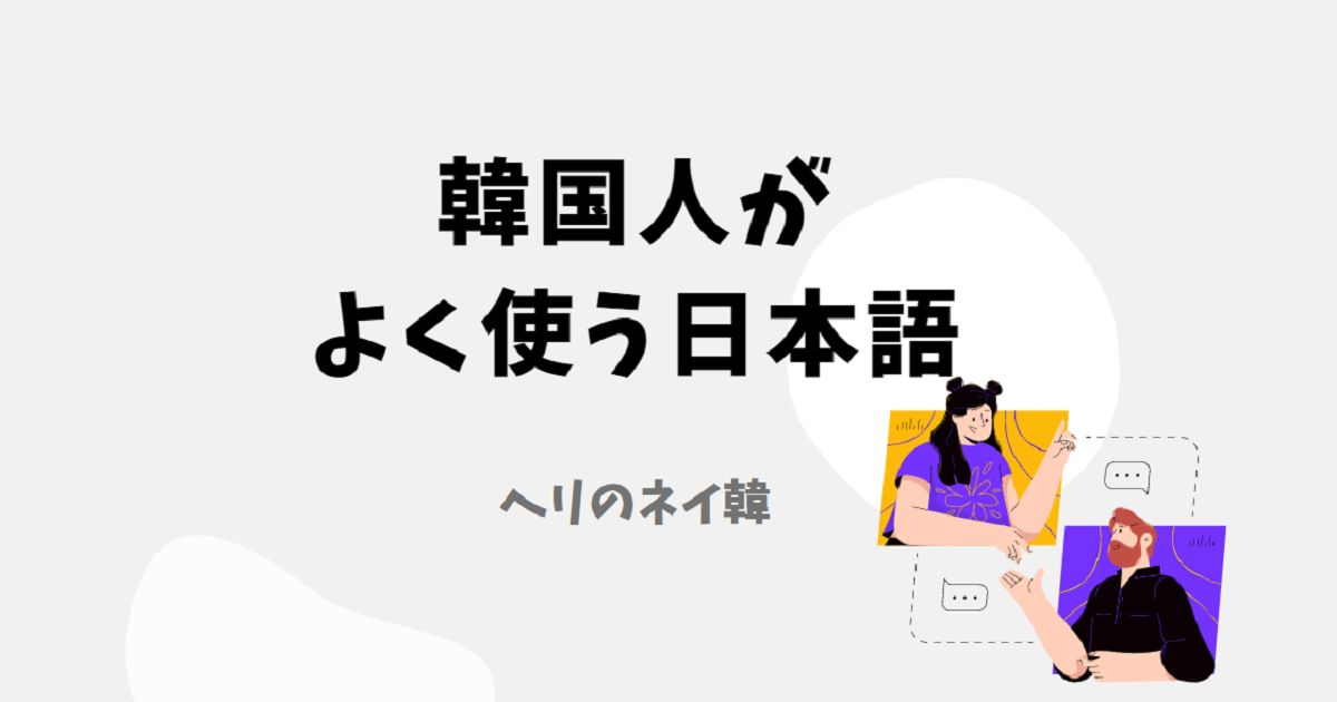韓国語文化 韓国人が普段から使う日本語 ヘリのネイティブ韓国語