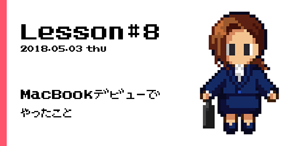 f:id:hak_chami:20180506183919p:plain Lesson#8 MacBookデビューでやったこと