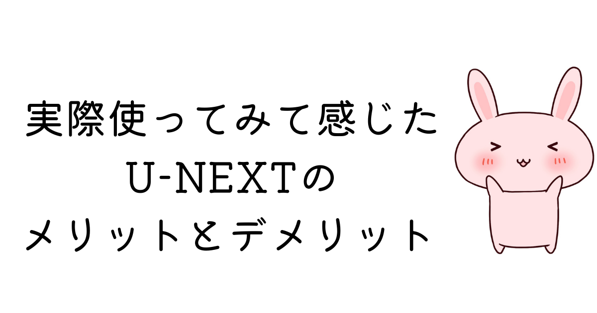 実際使ってみて感じたU-NEXTのメリット・デメリット