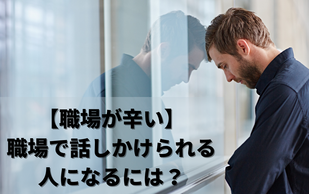 【職場が辛い】職場で話しかけられる人になるには？