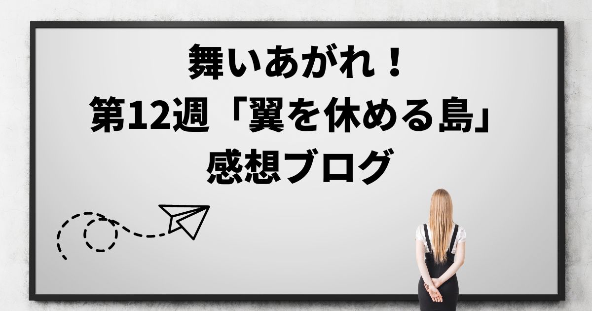 舞いあがれ！の感想ブログ