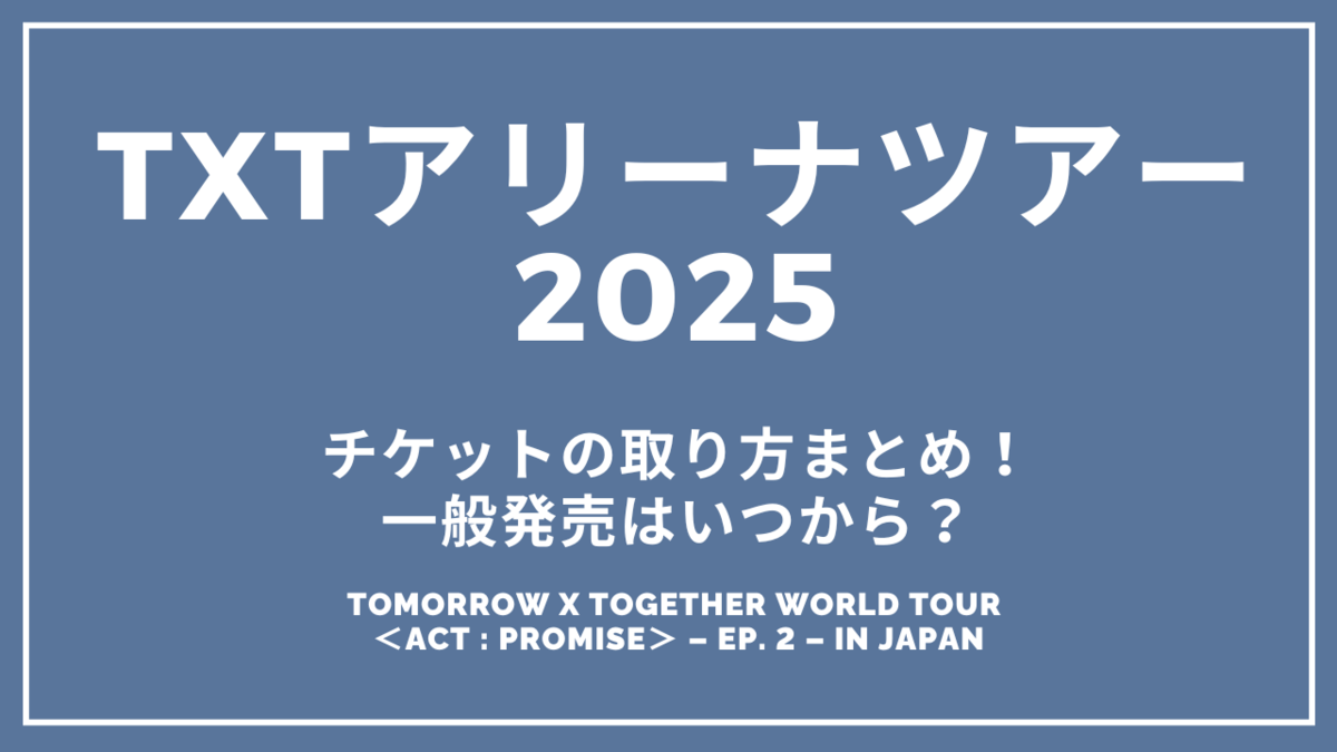 TXTアリーナツアー2025のライブチケットの取り方まとめ！一般発売は