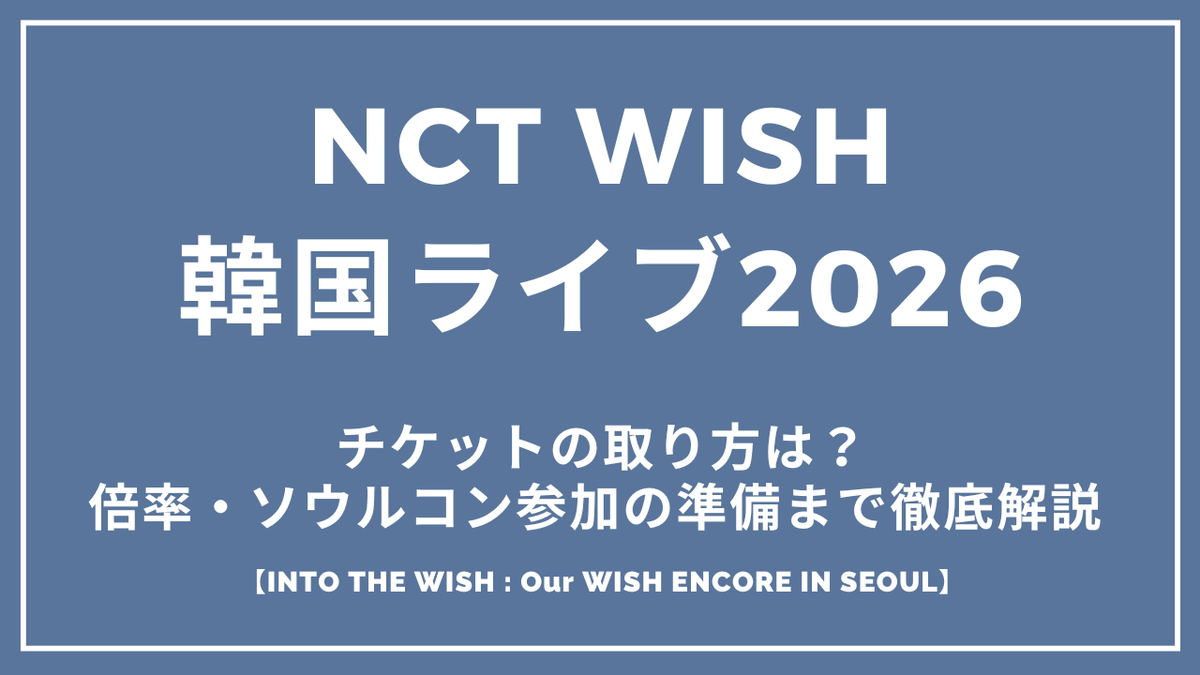 NCT WISH韓国ライブ2026チケットの取り方は?倍率・ソウルコン参加の準備まで徹底解説『INTO THE WISH : Our WISH ENCORE IN SEOUL』