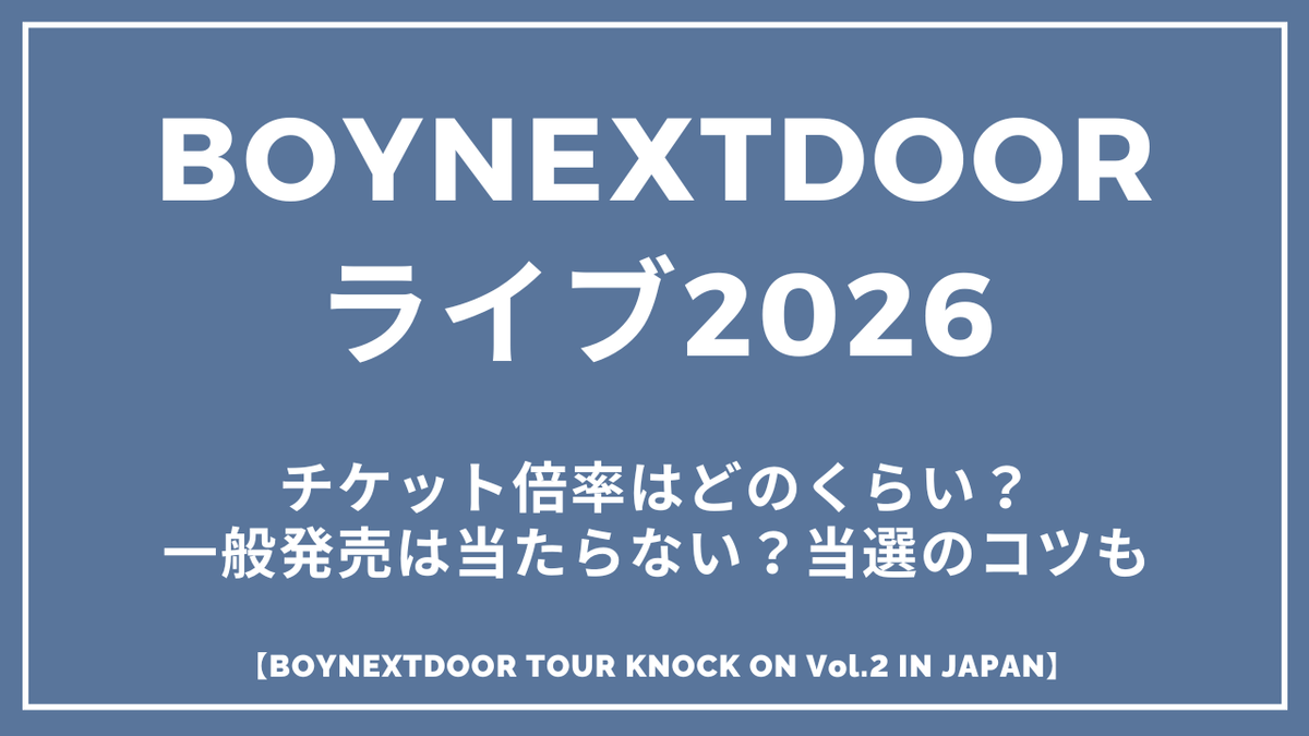 BOYNEXTDOORライブ2026チケット倍率はどのくらい?一般発売は当たらない?会場別に徹底解説!チケット当選のコツも【BOYNEXTDOOR TOUR KNOCK ON Vol.2 IN JAPAN】
