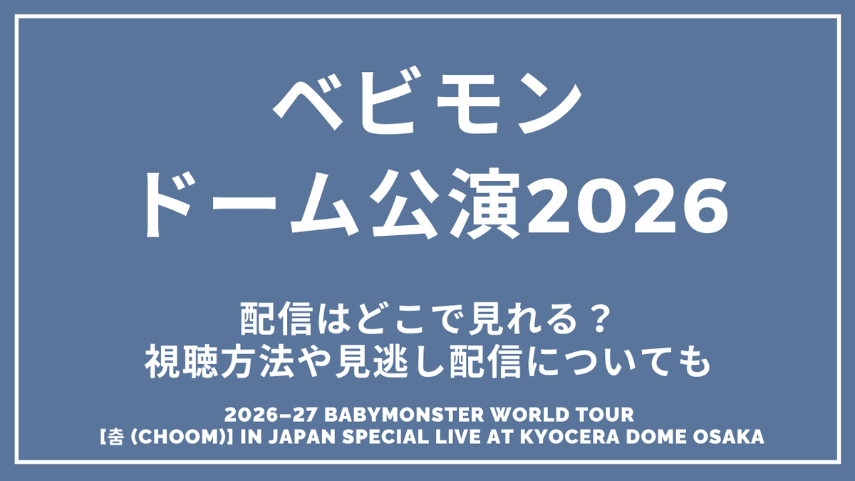 ベビモン京セラドーム大阪公演の生配信はどこで見れる？視聴方法や見逃し配信についても【2026-27 BABYMONSTER WORLD TOUR [춤 (CHOOM)] IN JAPAN SPECIAL LIVE AT KYOCERA DOME OSAKA】