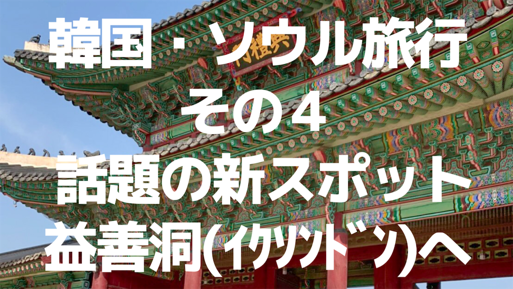 韓国 ソウル旅行 その4 話題の新スポット 益善洞 イクソンドン へ Hanguruonmaの日記 韓国 ソウル旅行 その4 話題の新スポット 益善洞 イクソンドン へ Hanguruonmaの日記
