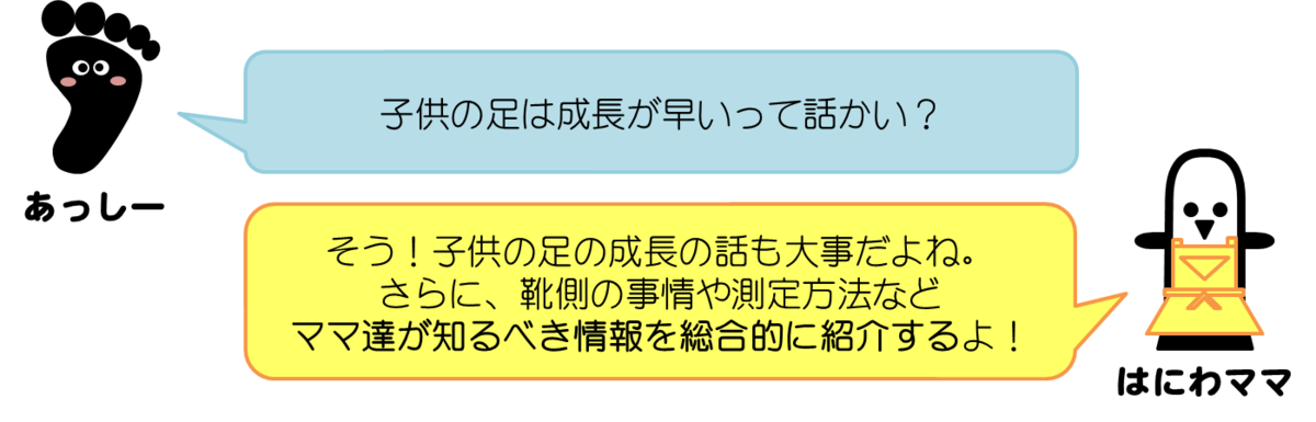 あっしーコメント：子供の足は成長が早いって話かい？　はにわママコメント：足の成長の話だけでなく、靴側の事情や測定方法など、ママ達が知るべき情報を総合的に紹介するよ