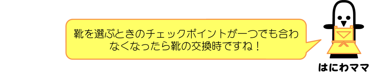 はにわママコメント：靴を選ぶときのチェックポイントが一つでも合わなくなったら靴の交換時ですね！