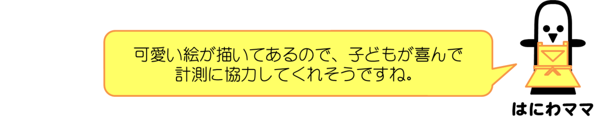 はにわママコメント：可愛い絵が描いてあるので、子どもが喜んで計測に協力してくれそうですね。