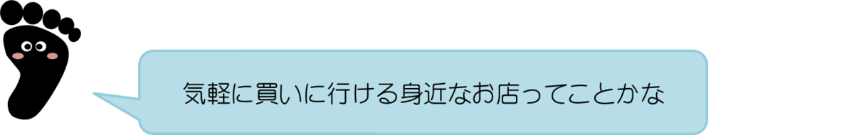 あっしーコメント：気軽に買いに行ける身近なお店ってことかな