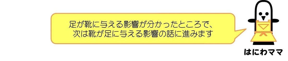 はにわママコメント：足が靴に与える影響が分かったところで、次は靴が足に与える影響の話に進みます