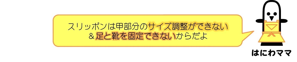 はにわママコメント：スリッポンは甲部分のサイズ調整ができない＆足と靴を固定できないからだよ