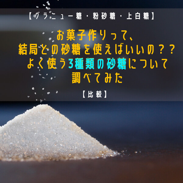 【比較】お菓子作りって、結局どの砂糖を使えばいいの？？よく使う３種類の砂糖について調べてみた【グラニュー糖・粉砂糖・上白糖】