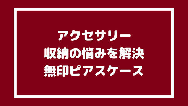 無印良品のピアスケースでアクセサリー収納を解決