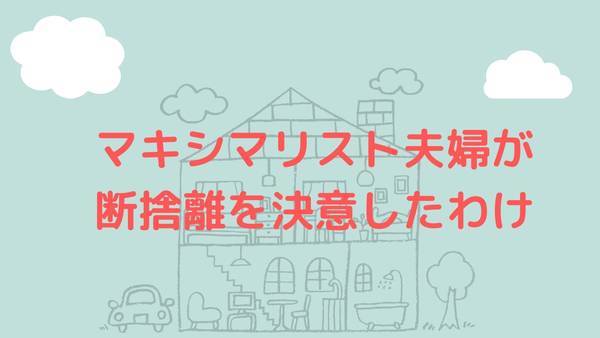 マキシマリスト夫婦が断捨離を決意した理由