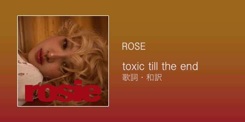 歌詞・和訳】ROSE / toxic till the end / ロゼ / トキシック・ティル