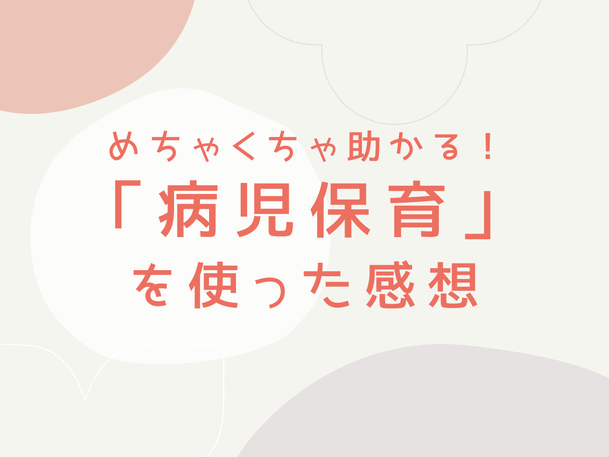 めちゃくちゃ助かる！ 「病児保育」を 使った感想