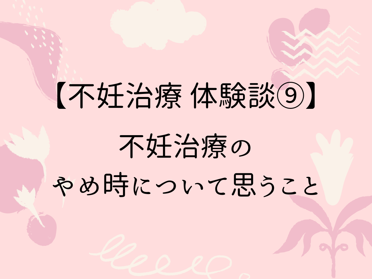 【不妊治療 体験談9】不妊治療のやめ時について思うこと