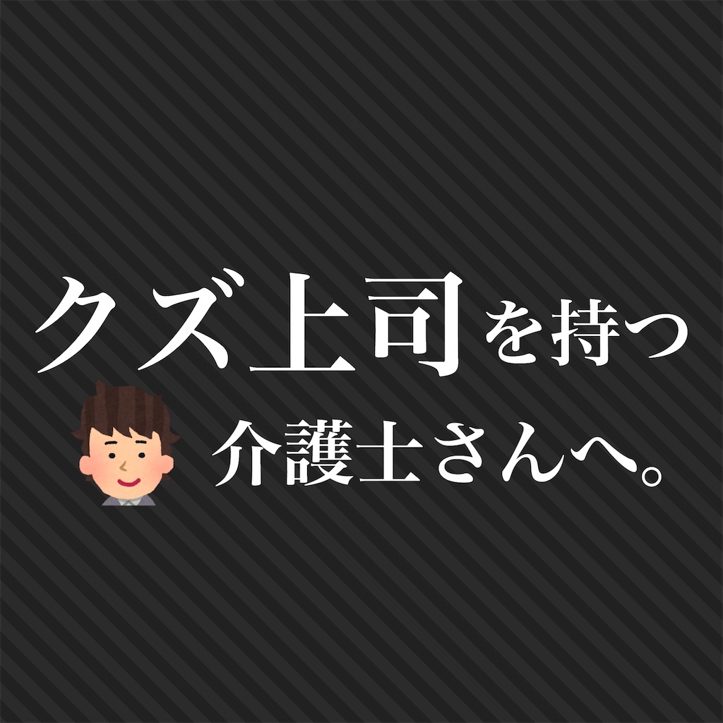 介護士 クズ上司しかやらない事1選 介護職員の戦闘力が上がるブログ 介護士 クズ上司しかやらない事1選 介護職員の戦闘力が上がるブログ