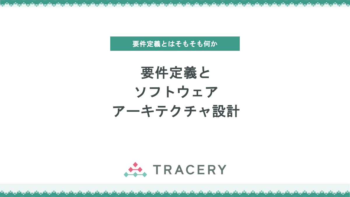 要件定義とソフトウェアアーキテクチャ設計 - TRACERY Lab.（トレラボ）