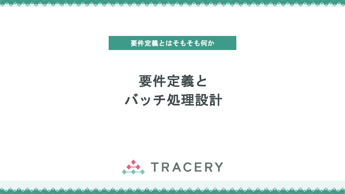 要件定義とバッチ処理設計 - TRACERY Lab.（トレラボ）