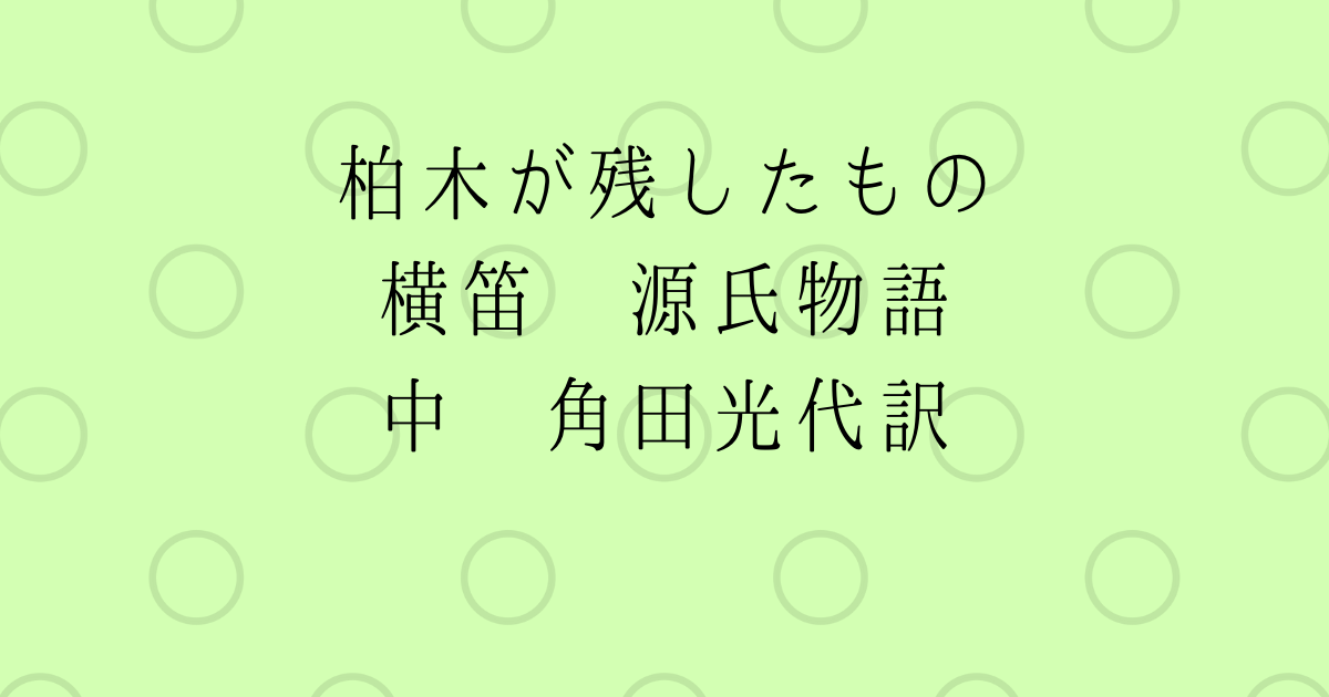 柏木が残したもの 横笛 源氏物語 中 角田光代訳 広く浅く