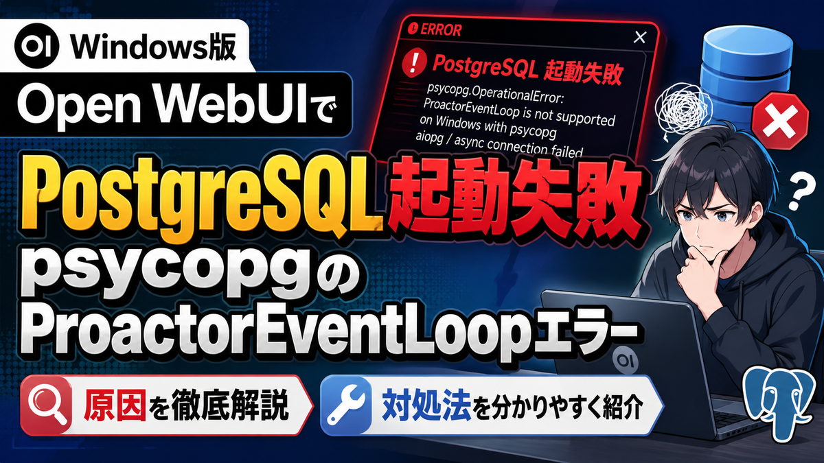 Windows版Open WebUIでPostgreSQL起動失敗、psycopgのProactorEventLoopエラーが示す原因と対処法 ...