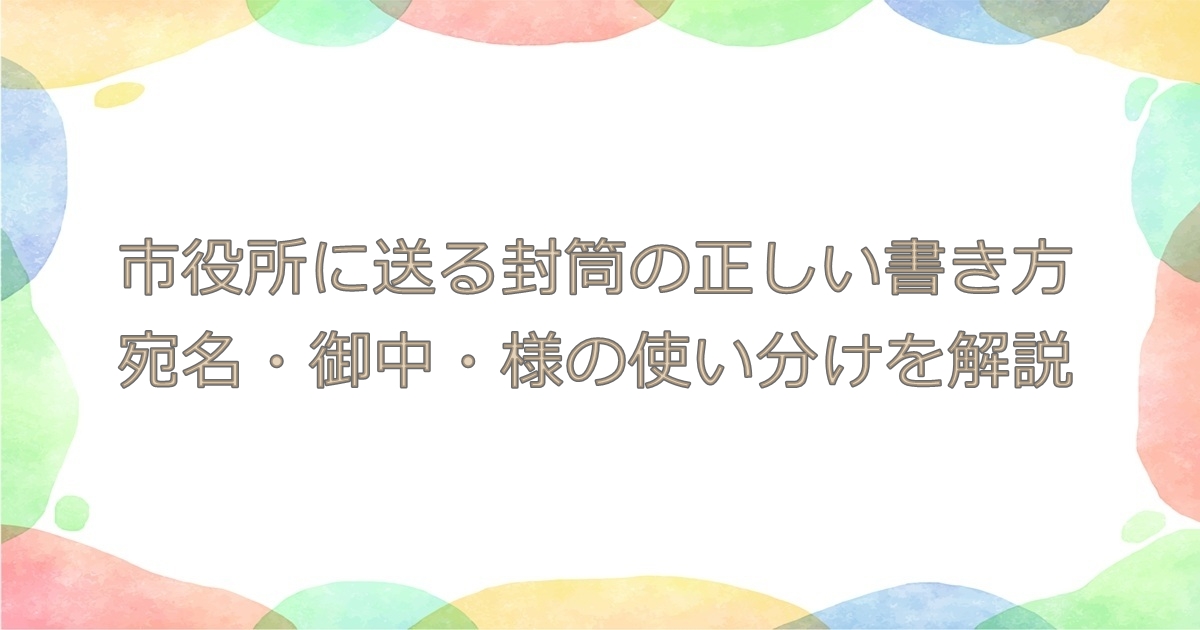 市役所に送る封筒の正しい書き方|宛名・御中・様の使い分けを解説 - 生活の知恵袋