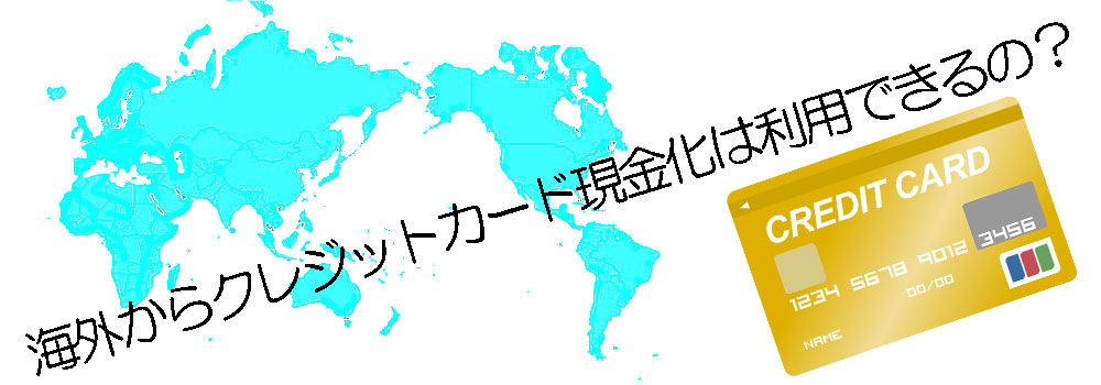 海外からクレジットカード現金化は利用できるの？