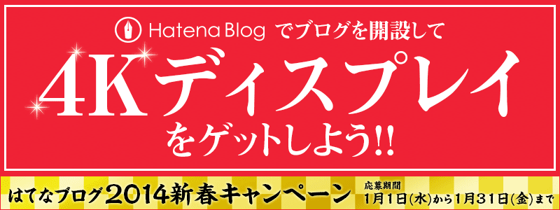 Hatena blogでブログを開設して4Kディスプレイをゲットしよう!! 「はてなブログ2014新春キャンペーン」 Hatena blogでブログを開設して4Kディスプレイをゲットしよう!! 「はてなブログ2014新春キャンペーン」